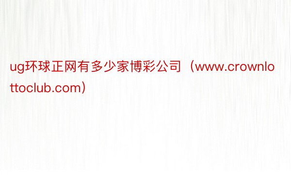 ug环球正网有多少家博彩公司（www.crownlottoclub.com）