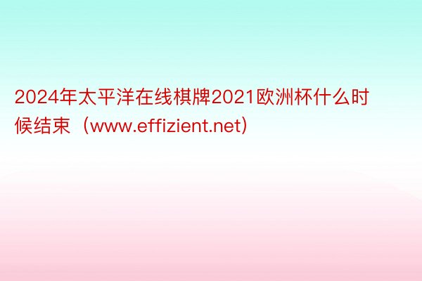 2024年太平洋在线棋牌2021欧洲杯什么时候结束（www.effizient.net）