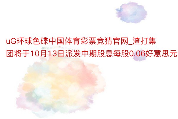 uG环球色碟中国体育彩票竞猜官网_渣打集团将于10月13日派发中期股息每股0.06好意思元