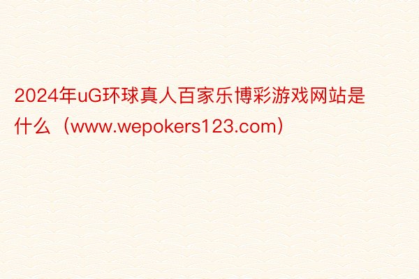 2024年uG环球真人百家乐博彩游戏网站是什么（www.wepokers123.com）