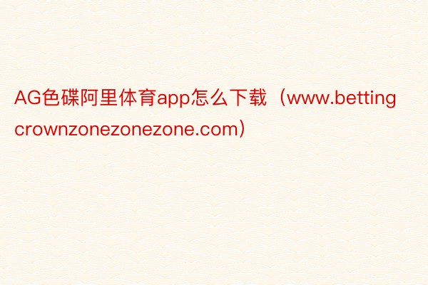 AG色碟阿里体育app怎么下载（www.bettingcrownzonezonezone.com）