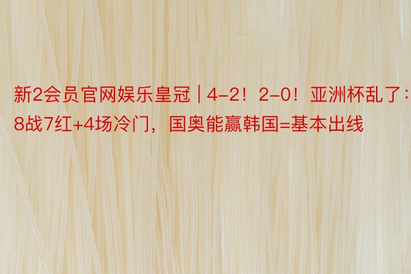 新2会员官网娱乐皇冠 | 4-2！2-0！亚洲杯乱了：8战7红+4场冷门，国奥能赢韩国=基本出线