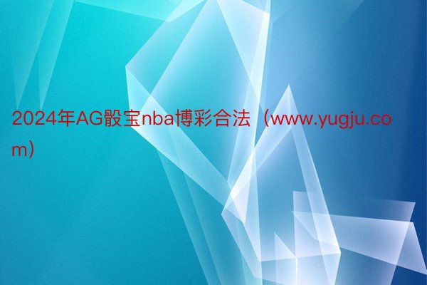 2024年AG骰宝nba博彩合法（www.yugju.com）