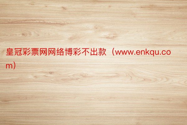 皇冠彩票网网络博彩不出款（www.enkqu.com）