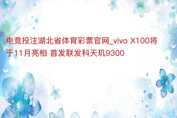 电竞投注湖北省体育彩票官网_vivo X100将于11月亮相 首发联发科天玑9300