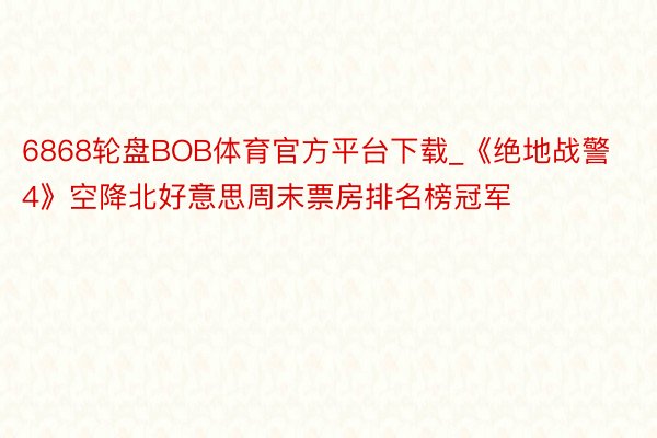 6868轮盘BOB体育官方平台下载_《绝地战警4》空降北好意思周末票房排名榜冠军