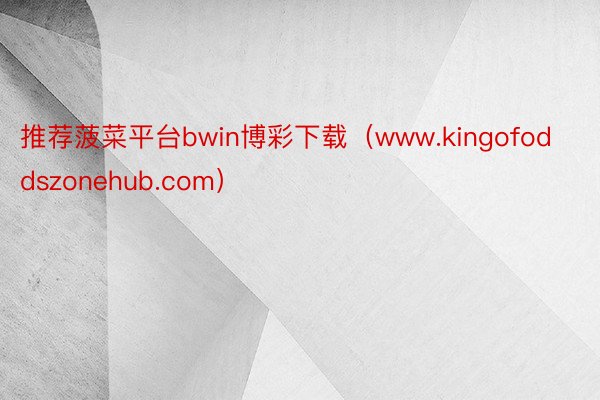 推荐菠菜平台bwin博彩下载（www.kingofoddszonehub.com）