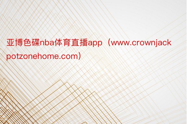 亚博色碟nba体育直播app（www.crownjackpotzonehome.com）