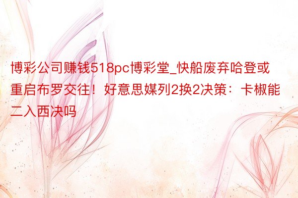 博彩公司赚钱518pc博彩堂_快船废弃哈登或重启布罗交往！好意思媒列2换2决策：卡椒能二入西决吗