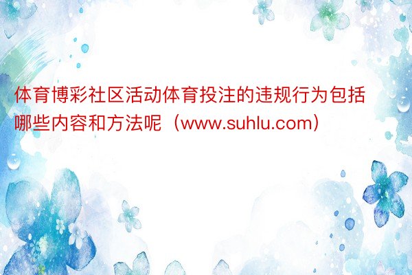 体育博彩社区活动体育投注的违规行为包括哪些内容和方法呢（www.suhlu.com）