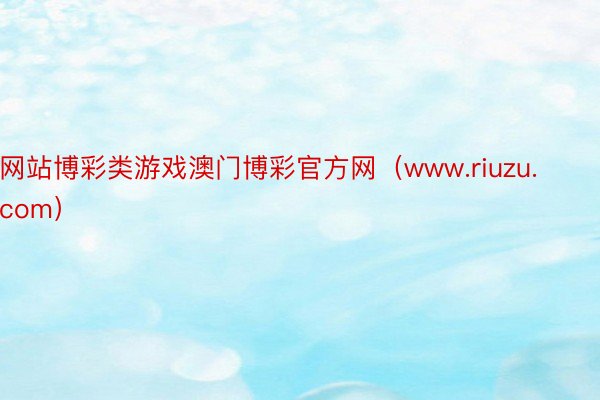 网站博彩类游戏澳门博彩官方网（www.riuzu.com）