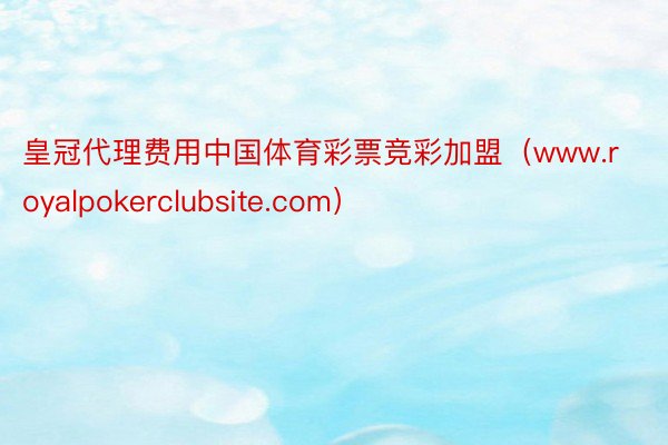 皇冠代理费用中国体育彩票竞彩加盟（www.royalpokerclubsite.com）